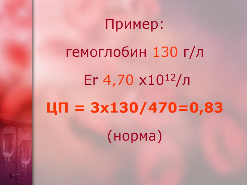 Пример:  гемоглобин 130 г/л  Er 4,70 х1012/л  ЦП = 3х130/470=0,83 (норма)
